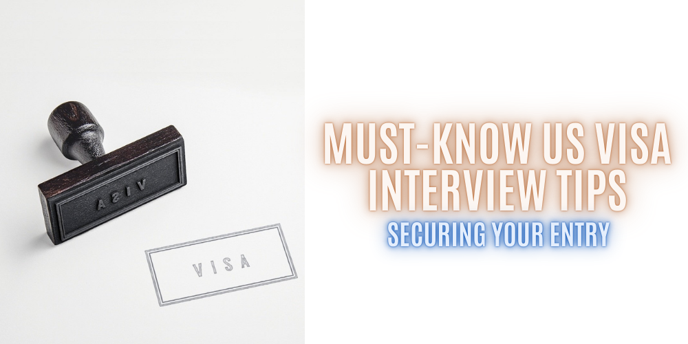 Securing Your Entry: Must-Know US Visa Interview Tips