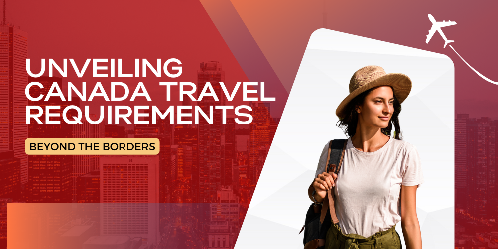 Beyond the Borders: Unveiling Canada Travel Requirements