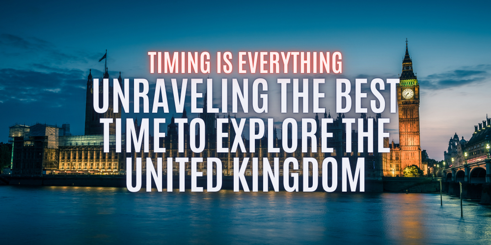 Timing is Everything: Unraveling the Best Time to Explore the United Kingdom